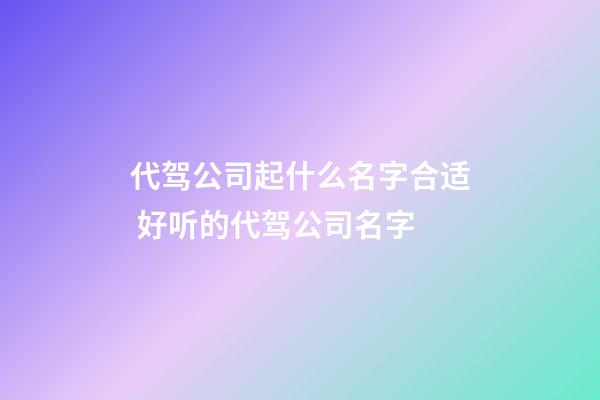 代驾公司起什么名字合适 好听的代驾公司名字-第1张-公司起名-玄机派